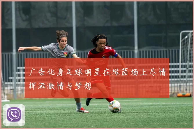 广告化身足球明星在绿茵场上尽情挥洒激情与梦想