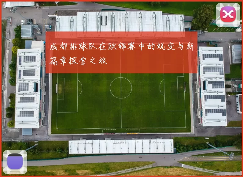 成都排球队在欧锦赛中的蜕变与新篇章探索之旅