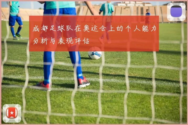 成都足球队在奥运会上的个人能力分析与表现评估