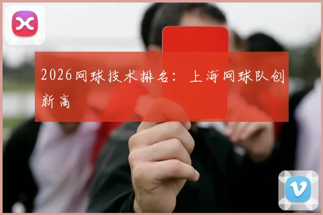2026网球技术排名：上海网球队创新高
