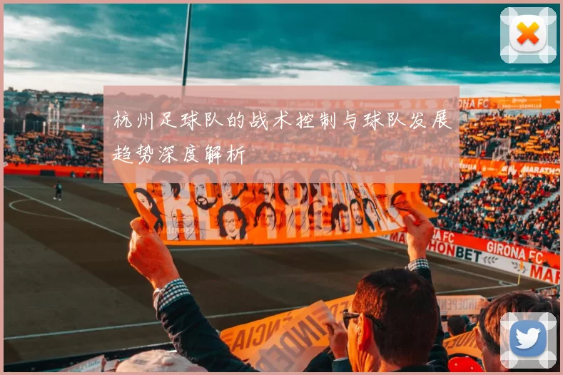 杭州足球队的战术控制与球队发展趋势深度解析