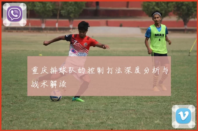 重庆排球队的控制打法深度分析与战术解读