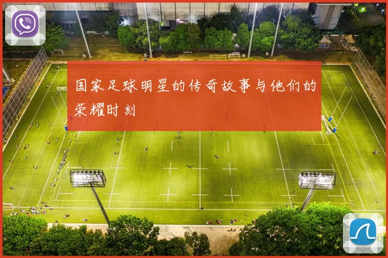 国家足球明星的传奇故事与他们的荣耀时刻
