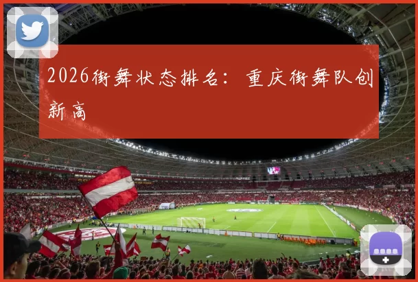 2026街舞状态排名：重庆街舞队创新高