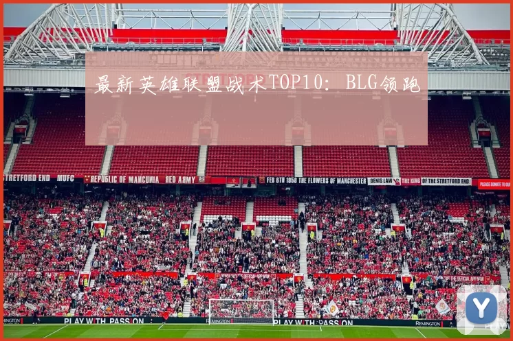 最新英雄联盟战术TOP10：BLG领跑